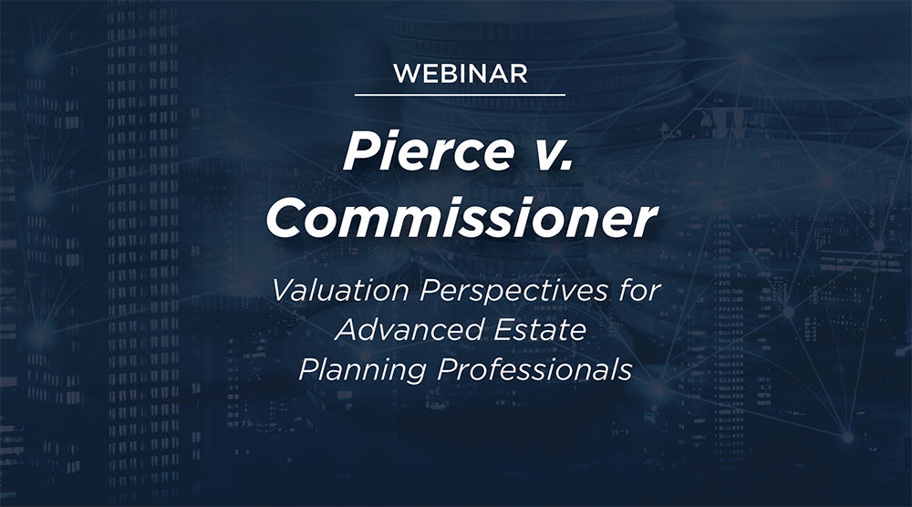 WEBINAR REPLAY: Pierce v. Commissioner: Valuation Perspectives for Advanced Estate Planning Professionals