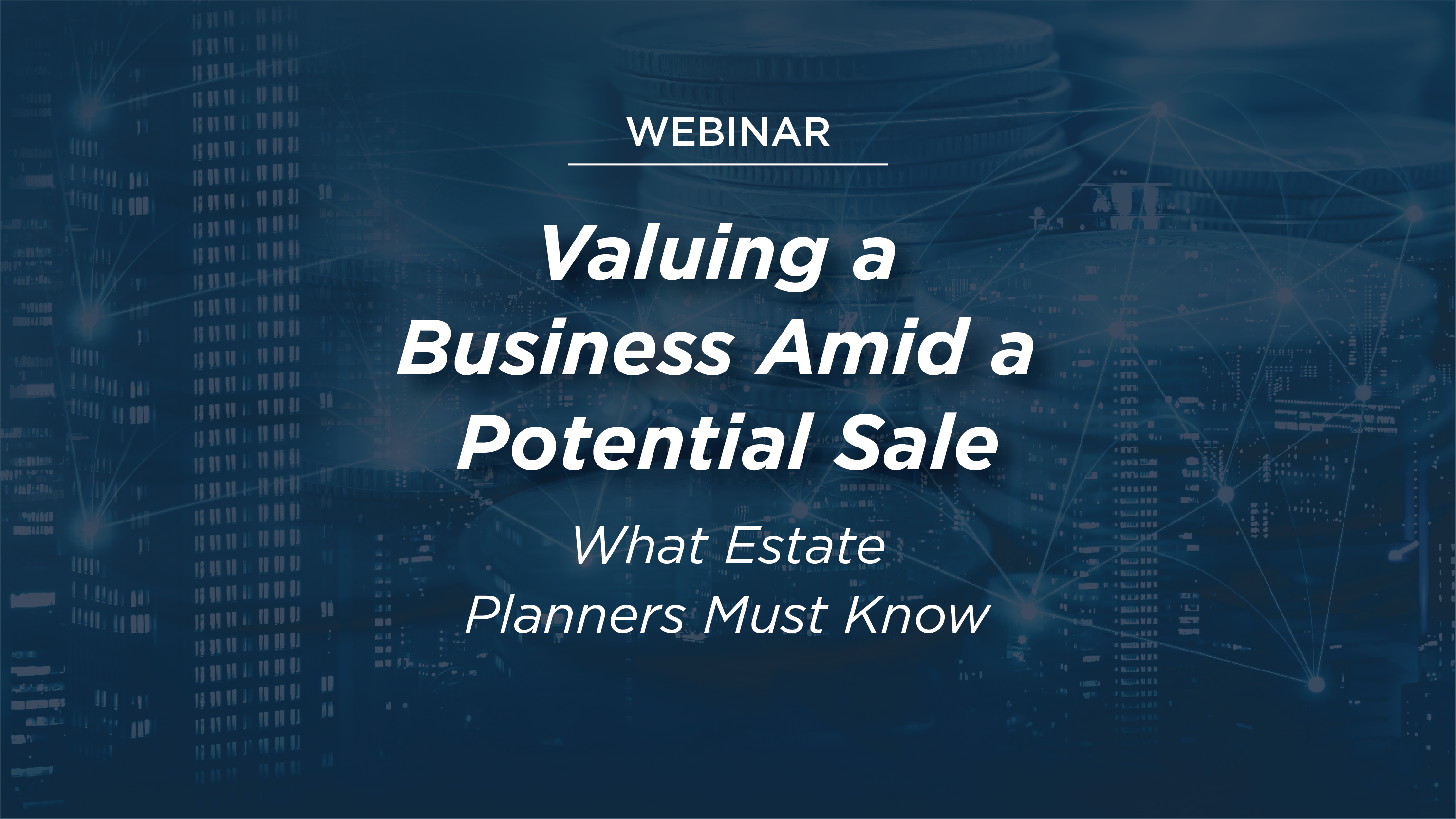 WEBINAR REPLAY: Valuing a Business for Estate Planning Purposes Amid a Potential Sale: What Estate Planners Must Know